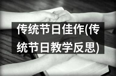 <h3>传统节日佳作(传统节日教学反思)