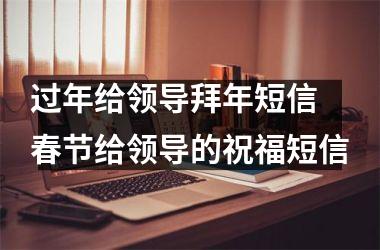 <h3>过年给领导拜年短信 春节给领导的祝福短信