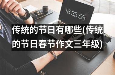 <h3>传统的节日有哪些(传统的节日春节作文三年级)