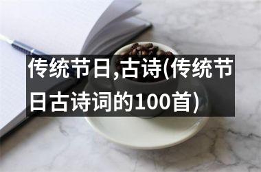 <h3>传统节日,古诗(传统节日古诗词的100首)