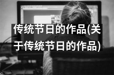 <h3>传统节日的作品(关于传统节日的作品)