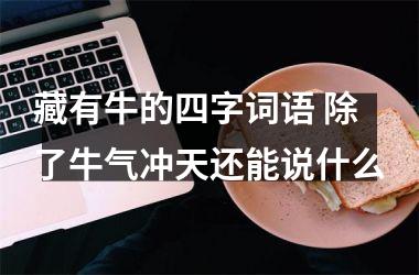 <h3>藏有牛的四字词语 除了牛气冲天还能说什么