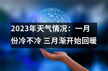<h3>2025年天气情况：一月份冷不冷 三月渐开始回暖