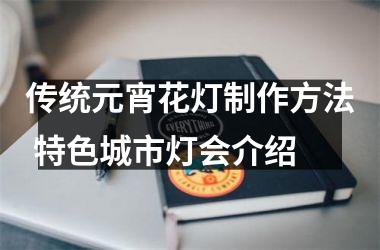 <h3>传统元宵花灯制作方法 特色城市灯会介绍