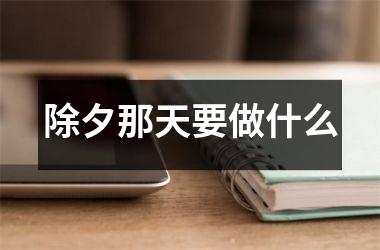 <h3>除夕那天要做什么