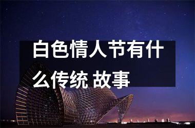 <h3>白色情人节有什么传统 故事