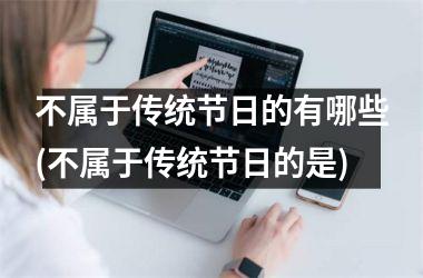 <h3>不属于传统节日的有哪些(不属于传统节日的是)