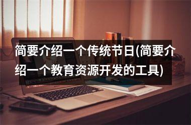 <h3>简要介绍一个传统节日(简要介绍一个教育资源开发的工具)