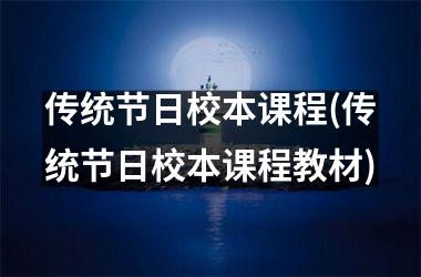 <h3>传统节日校本课程(传统节日校本课程教材)
