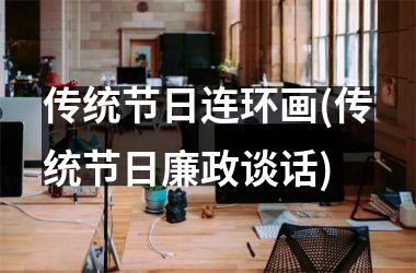 <h3>传统节日连环画(传统节日廉政谈话)