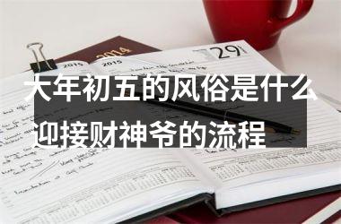 <h3>大年初五的风俗是什么 迎接财神爷的流程
