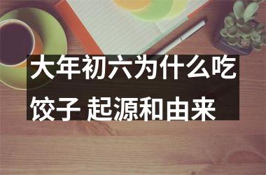 <h3>大年初六为什么吃饺子 起源和由来