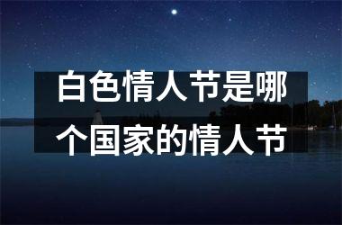 <h3>白色情人节是哪个的情人节