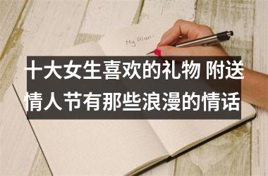 <h3>十大女生喜欢的礼物 附送情人节有那些浪漫的情话
