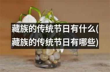 <h3>藏族的传统节日有什么(藏族的传统节日有哪些)