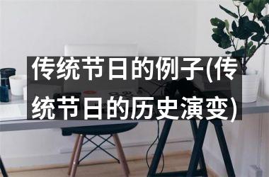 <h3>传统节日的例子(传统节日的历史演变)