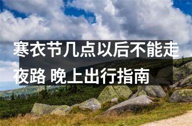 <h3>寒衣节几点以后不能走夜路 晚上出行指南