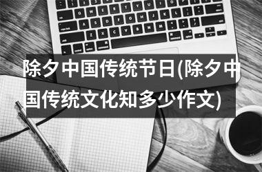 <h3>除夕传统节日(除夕传统文化知多少作文)