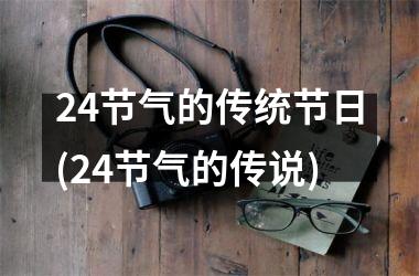 24节气的传统节日(24节气的传说)