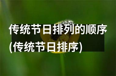 <h3>传统节日排列的顺序(传统节日排序)