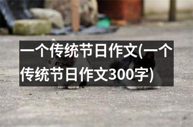 <h3>一个传统节日作文(一个传统节日作文300字)