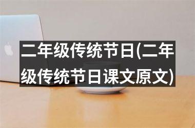 <h3>二年级传统节日(二年级传统节日课文原文)