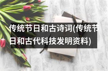 <h3>传统节日和古诗词(传统节日和古代科技发明资料)