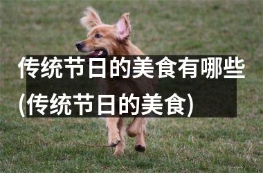 <h3>传统节日的美食有哪些(传统节日的美食)