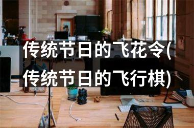 <h3>传统节日的飞花令(传统节日的飞行棋)