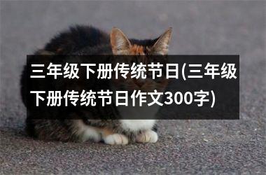 <h3>三年级下册传统节日(三年级下册传统节日作文300字)