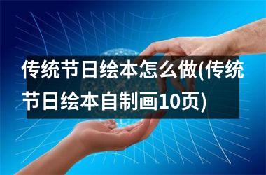 <h3>传统节日绘本怎么做(传统节日绘本自制画10页)