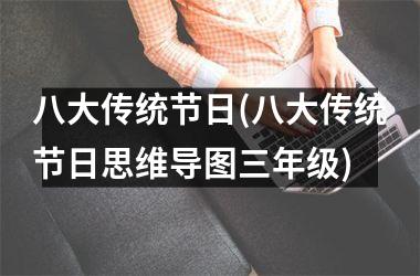 <h3>八大传统节日(八大传统节日思维导图三年级)