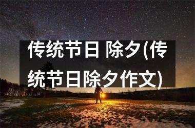 <h3>传统节日 除夕(传统节日除夕作文)