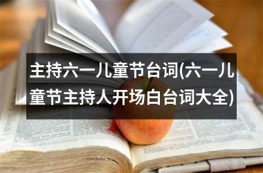 <h3>主持六一儿童节台词(六一儿童节主持人开场白台词大全)