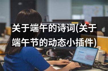 <h3>关于端午的诗词(关于端午节的动态小插件)