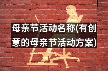 <h3>母亲节活动名称(有创意的母亲节活动方案)