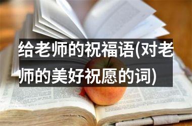 <h3>给老师的祝福语(对老师的美好祝愿的词)