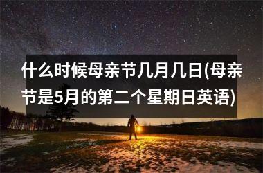<h3>什么时候母亲节几月几日(母亲节是5月的第二个星期日英语)