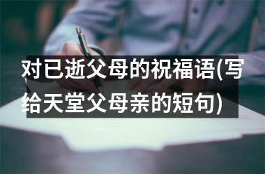 <h3>对已逝父母的祝福语(写给天堂父母亲的短句)