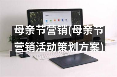 <h3>母亲节营销(母亲节营销活动策划方案)