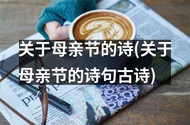 <h3>关于母亲节的诗(关于母亲节的诗句古诗)