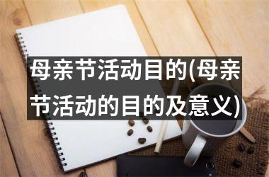 <h3>母亲节活动目的(母亲节活动的目的及意义)