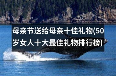<h3>母亲节送给母亲十佳礼物(50岁女人十大最佳礼物排行榜)