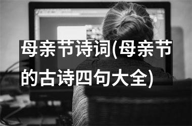 <h3>母亲节诗词(母亲节的古诗四句大全)