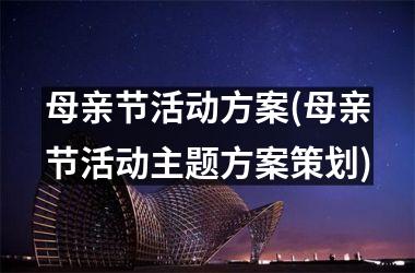 <h3>母亲节活动方案(母亲节活动主题方案策划)