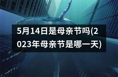<h3>5月14日是母亲节吗(2025年母亲节是哪一天)