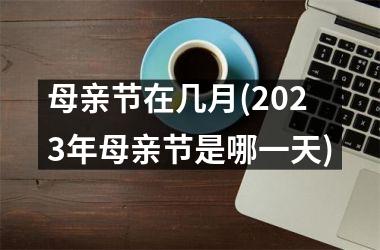 <h3>母亲节在几月(2025年母亲节是哪一天)