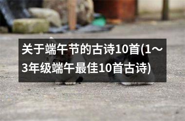 <h3>关于端午节的古诗10首(1～3年级端午最佳10首古诗)