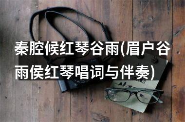 <h3>秦腔候红琴谷雨(眉户谷雨侯红琴唱词与伴奏)