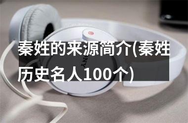 <h3>秦姓的来源简介(秦姓历史名人100个)